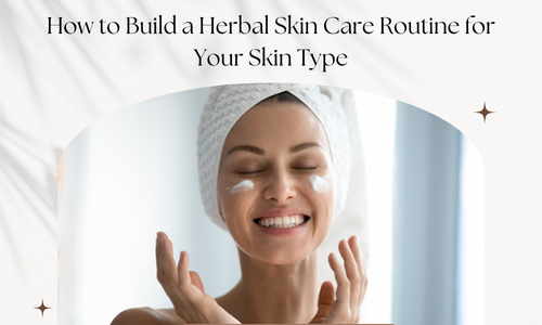 How to build a herbal skin care routine for your skin type