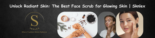Unlock Radiant Skin: The Best Face Scrub for Glowing Skin | Sknlex